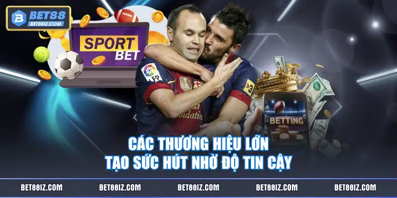 Các thương hiệu lớn tạo sức hút nhờ độ tin cậy