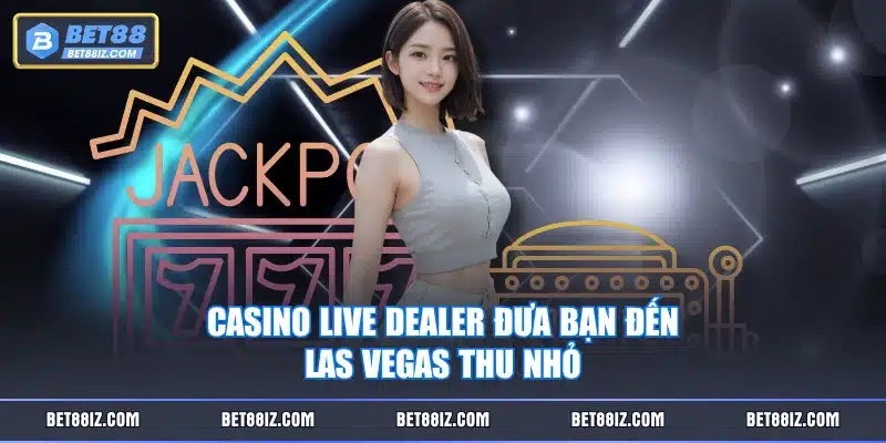 Casino live dealer đưa bạn đến Las Vegas thu nhỏ