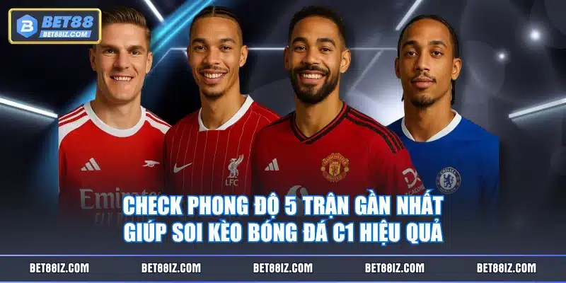 Check phong độ 5 trận gần nhất giúp soi kèo bóng đá C1 hiệu quả