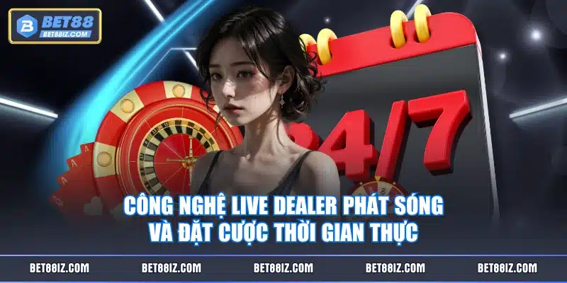 Công nghệ Live Dealer phát sóng và đặt cược thời gian thực