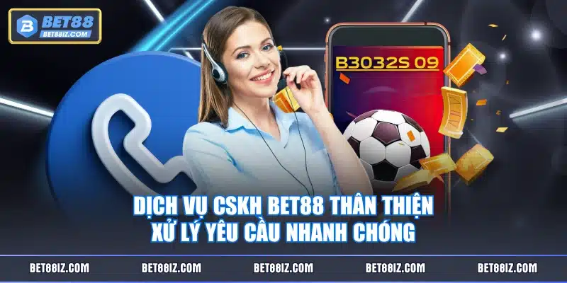 Dịch vụ CSKH BET88 thân thiện, xử lý yêu cầu nhanh chóng