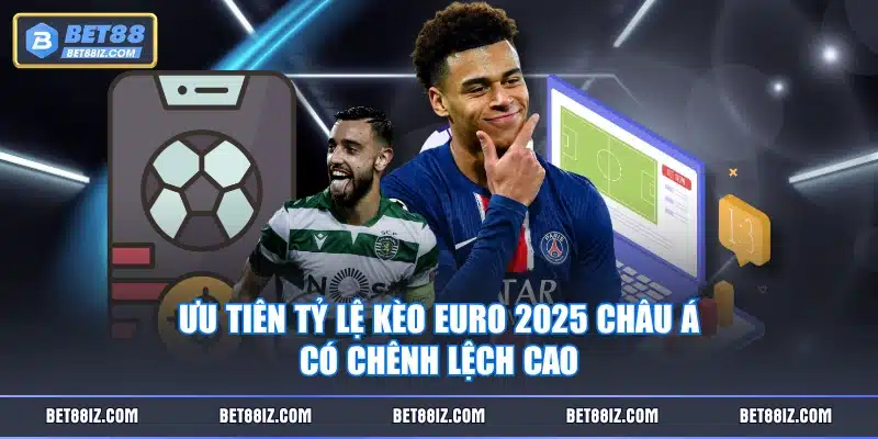 Ưu tiên tỷ lệ kèo Euro 2025 Châu Á có chênh lệch cao